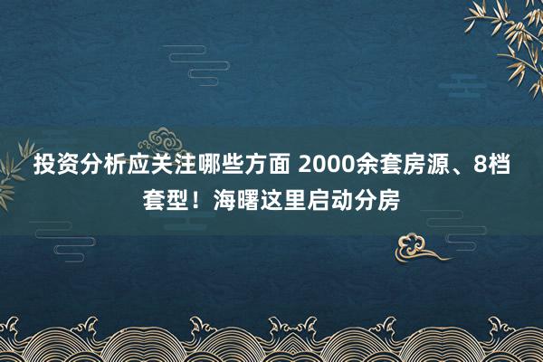 投资分析应关注哪些方面 2000余套房源、8档套型！海曙这里启动分房