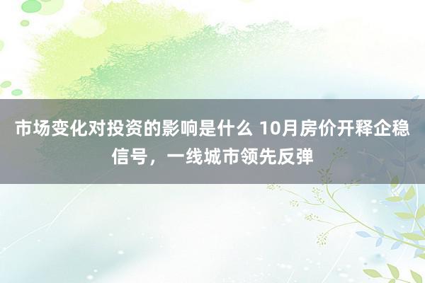 市场变化对投资的影响是什么 10月房价开释企稳信号，一线城市领先反弹