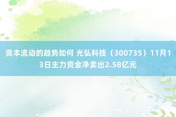 资本流动的趋势如何 光弘科技（300735）11月13日主力资金净卖出2.58亿元