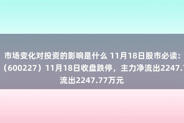 市场变化对投资的影响是什么 11月18日股市必读：赤天化（600227）11月18日收盘跌停，主力净流出2247.77万元