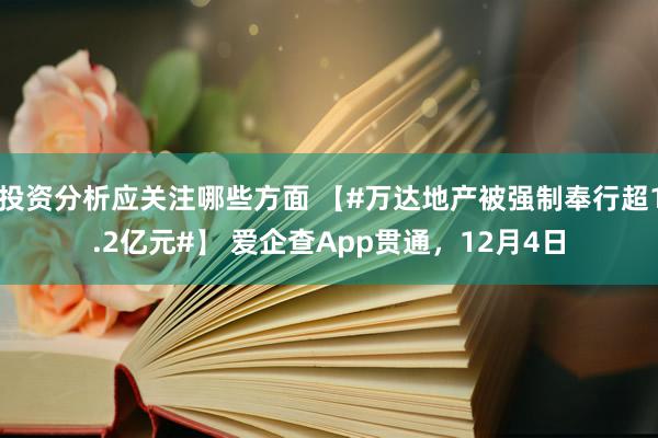 投资分析应关注哪些方面 【#万达地产被强制奉行超1.2亿元#】 爱企查App贯通，12月4日