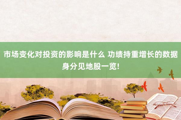 市场变化对投资的影响是什么 功绩持重增长的数据身分见地股一览!