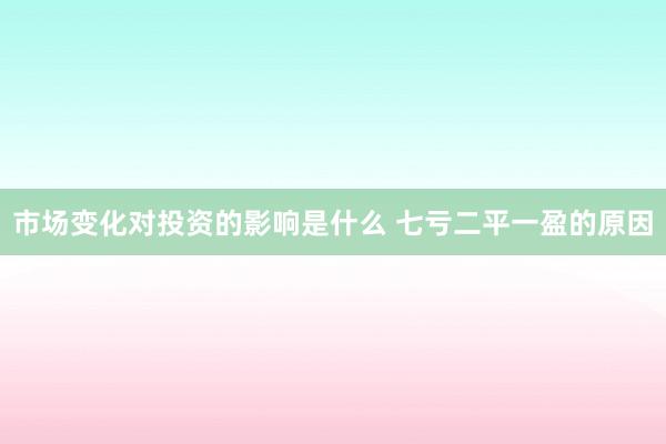 市场变化对投资的影响是什么 七亏二平一盈的原因