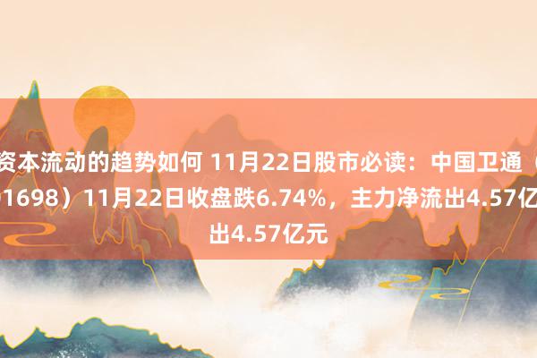 资本流动的趋势如何 11月22日股市必读：中国卫通（601698）11月22日收盘跌6.74%，主力净流出4.57亿元