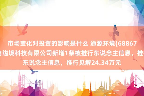 市场变化对投资的影响是什么 通源环境(688679)参股的广西金自缢境科技有限公司新增1条被推行东说念主信息，推行见解24.34万元