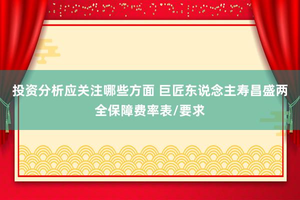 投资分析应关注哪些方面 巨匠东说念主寿昌盛两全保障费率表/要求