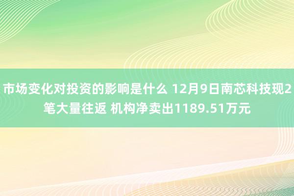 市场变化对投资的影响是什么 12月9日南芯科技现2笔大量往返 机构净卖出1189.51万元