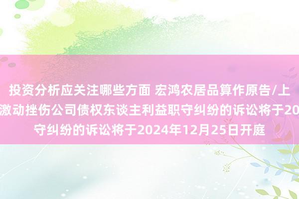 投资分析应关注哪些方面 宏鸿农居品算作原告/上诉东谈主的1起触及激动挫伤公司债权东谈主利益职守纠纷的