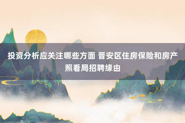 投资分析应关注哪些方面 晋安区住房保险和房产照看局招聘缘由