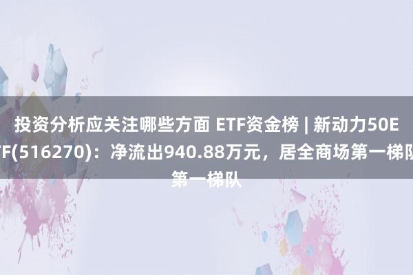 投资分析应关注哪些方面 ETF资金榜 | 新动力50ETF(516270)：净流出940.88万元，