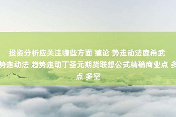 投资分析应关注哪些方面 缠论 势走动法鹿希武 趋势走动法 趋势走动丁圣元期货联想公式精确商业点 多空