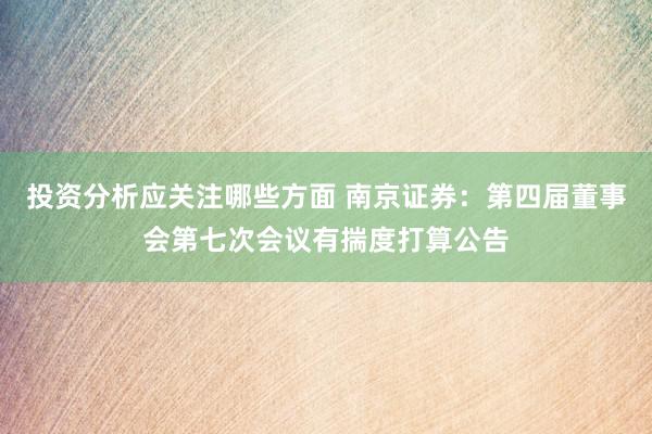 投资分析应关注哪些方面 南京证券：第四届董事会第七次会议有揣度打算公告