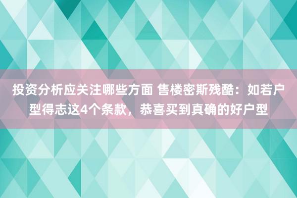 投资分析应关注哪些方面 售楼密斯残酷：如若户型得志这4个条款，恭喜买到真确的好户型