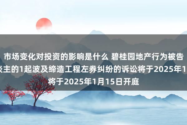 市场变化对投资的影响是什么 碧桂园地产行为被告/被上诉东谈主的1起波及缔造工程左券纠纷的诉讼将于20