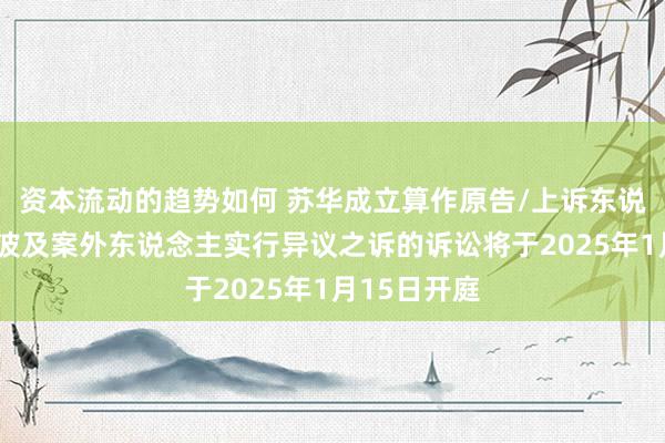 资本流动的趋势如何 苏华成立算作原告/上诉东说念主的1起波及案外东说念主实行异议之诉的诉讼将于202