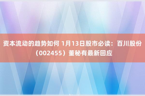 资本流动的趋势如何 1月13日股市必读：百川股份（002455）董秘有最新回应