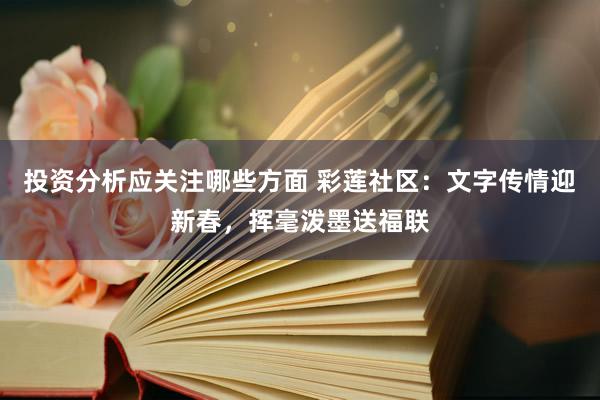 投资分析应关注哪些方面 彩莲社区：文字传情迎新春，挥毫泼墨送福联