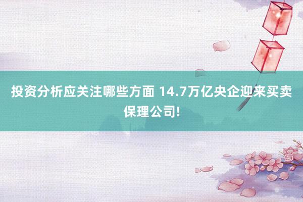 投资分析应关注哪些方面 14.7万亿央企迎来买卖保理公司!