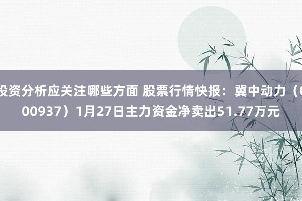 投资分析应关注哪些方面 股票行情快报：冀中动力（000937）1月27日主力资金净卖出51.77万元