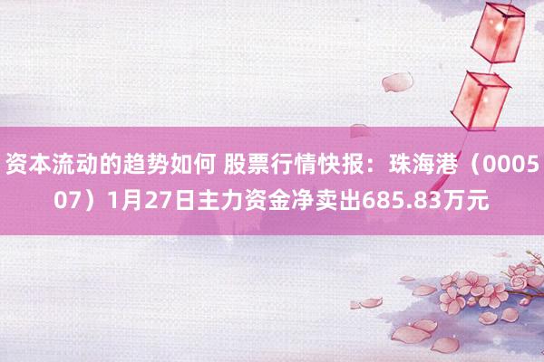 资本流动的趋势如何 股票行情快报：珠海港（000507）1月27日主力资金净卖出685.83万元