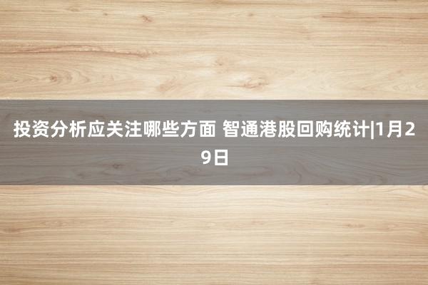 投资分析应关注哪些方面 智通港股回购统计|1月29日