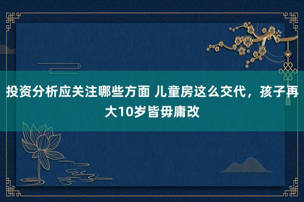 投资分析应关注哪些方面 儿童房这么交代，孩子再大10岁皆毋庸改