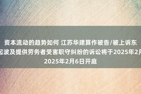 资本流动的趋势如何 江苏华建算作被告/被上诉东谈主的1起波及提供劳务者受害职守纠纷的诉讼将于2025年2月6日开庭