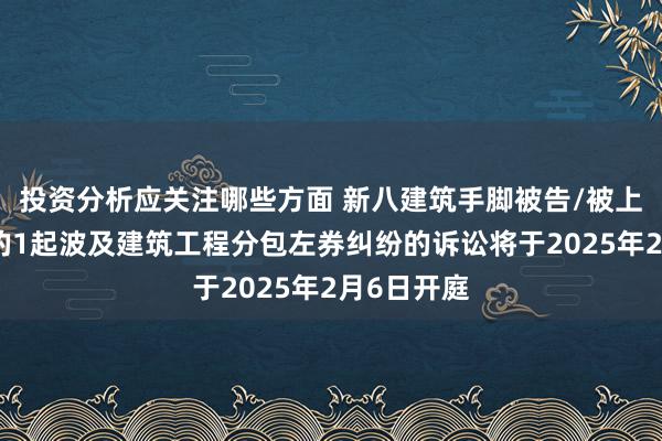 投资分析应关注哪些方面 新八建筑手脚被告/被上诉东谈主的1起波及建筑工程分包左券纠纷的诉讼将于202