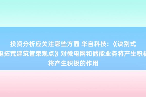 投资分析应关注哪些方面 华自科技: 《诀别式光伏发电拓荒建筑管束观点》对微电网和储能业务将产生积极的作用