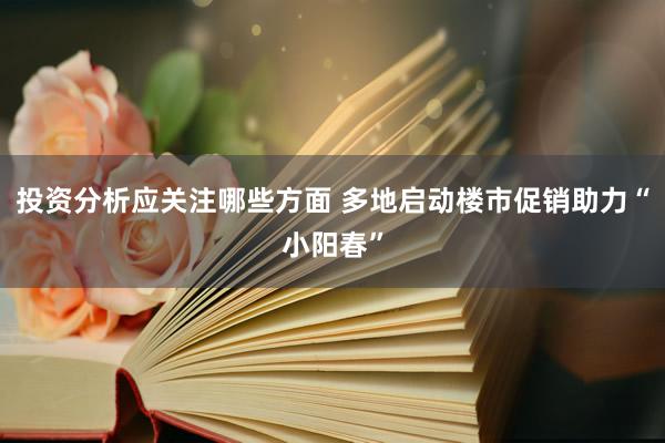 投资分析应关注哪些方面 多地启动楼市促销助力“小阳春”