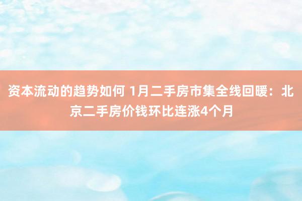 资本流动的趋势如何 1月二手房市集全线回暖：北京二手房价钱环比连涨4个月