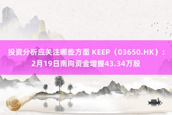 投资分析应关注哪些方面 KEEP（03650.HK）：2月19日南向资金增握43.34万股