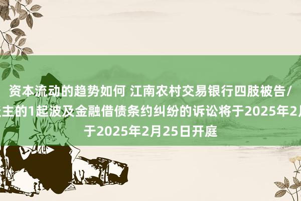 资本流动的趋势如何 江南农村交易银行四肢被告/被上诉东谈主的1起波及金融借债条约纠纷的诉讼将于2025年2月25日开庭