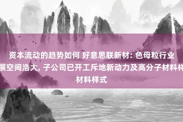 资本流动的趋势如何 好意思联新材: 色母粒行业发展空间浩大, 子公司已开工斥地新动力及高分子材料样式