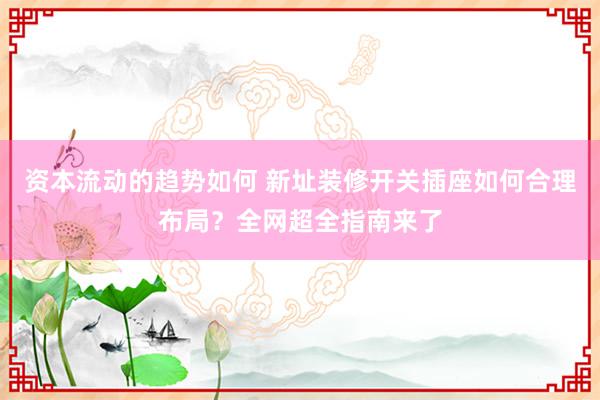 资本流动的趋势如何 新址装修开关插座如何合理布局？全网超全指南来了