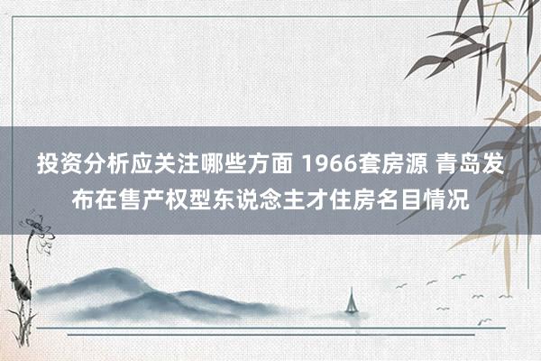 投资分析应关注哪些方面 1966套房源 青岛发布在售产权型东说念主才住房名目情况