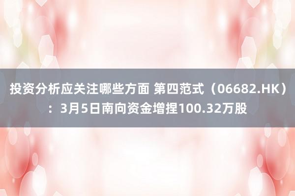 投资分析应关注哪些方面 第四范式（06682.HK）：3月5日南向资金增捏100.32万股