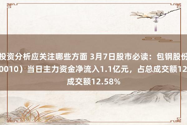 投资分析应关注哪些方面 3月7日股市必读：包钢股份（600010）当日主力资金净流入1.1亿元，占总