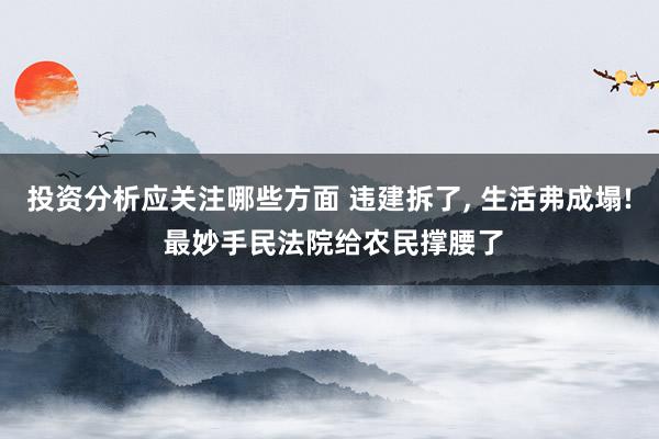 投资分析应关注哪些方面 违建拆了, 生活弗成塌! 最妙手民法院给农民撑腰了