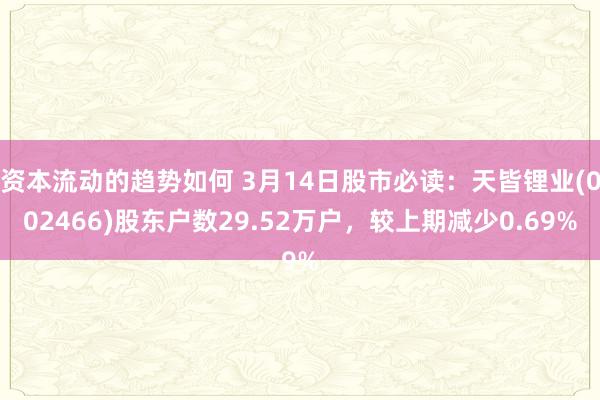 资本流动的趋势如何 3月14日股市必读：天皆锂业(002466)股东户数29.52万户，较上期减少0