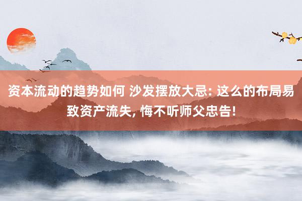 资本流动的趋势如何 沙发摆放大忌: 这么的布局易致资产流失, 悔不听师父忠告!